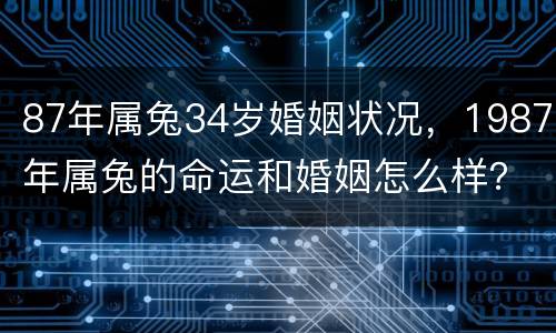87年属兔34岁婚姻状况，1987年属兔的命运和婚姻怎么样？