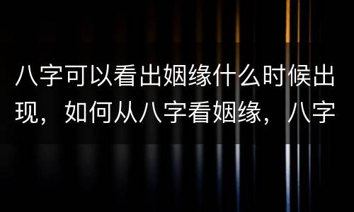 八字可以看出姻缘什么时候出现，如何从八字看姻缘，八字看姻缘何时出现