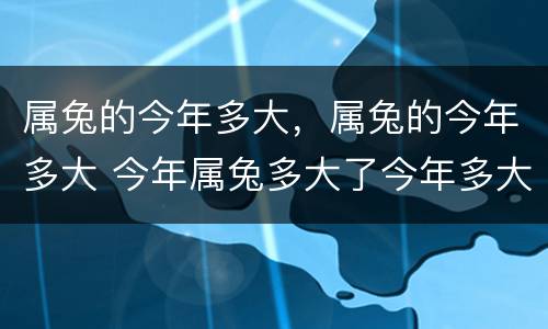 属兔的今年多大，属兔的今年多大 今年属兔多大了今年多大了