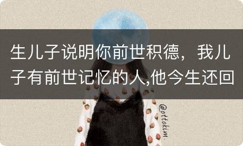 生儿子说明你前世积德，我儿子有前世记忆的人,他今生还回来找我吗?