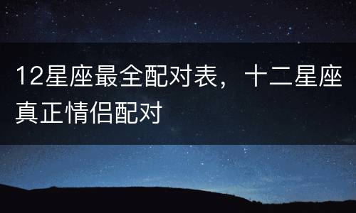 12星座最全配对表，十二星座真正情侣配对