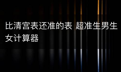 比清宫表还准的表 超准生男生女计算器