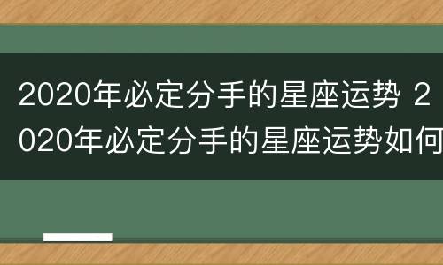 2020年必定分手的星座运势 2020年必定分手的星座运势如何