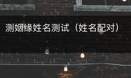 测姻缘姓名测试（姓名配对）