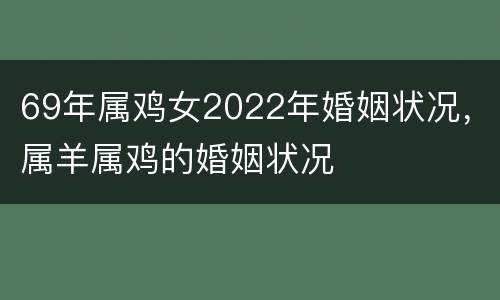 69年属鸡女2022年婚姻状况，属羊属鸡的婚姻状况