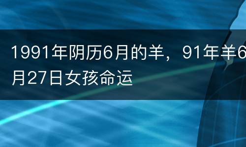 1991年阴历6月的羊，91年羊6月27日女孩命运