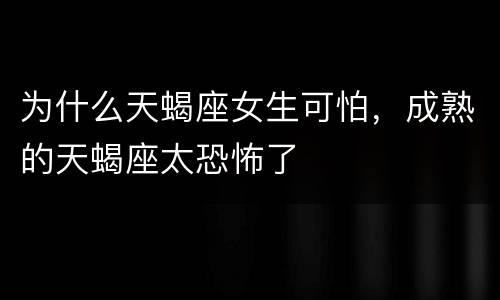 为什么天蝎座女生可怕，成熟的天蝎座太恐怖了