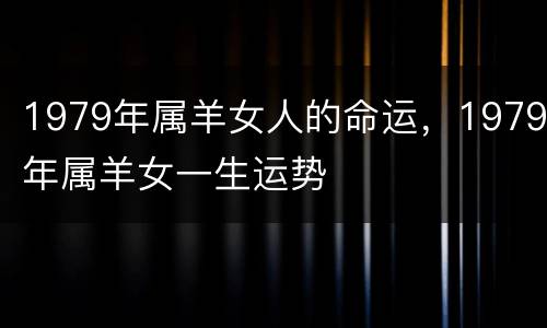1979年属羊女人的命运，1979年属羊女一生运势