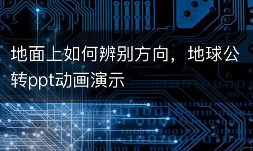 地面上如何辨别方向，地球公转ppt动画演示