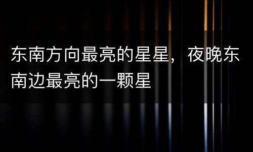 东南方向最亮的星星，夜晚东南边最亮的一颗星