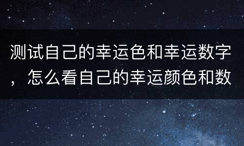 测试自己的幸运色和幸运数字，怎么看自己的幸运颜色和数字