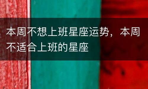 本周不想上班星座运势，本周不适合上班的星座