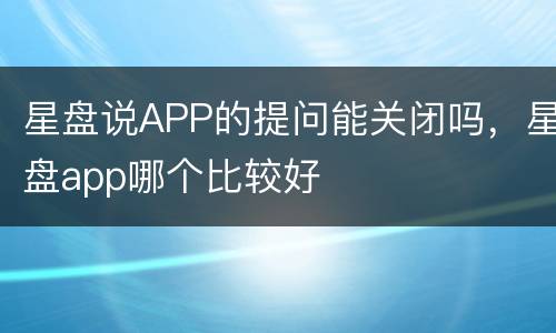 星盘说APP的提问能关闭吗，星盘app哪个比较好