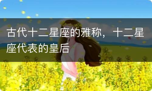 古代十二星座的雅称，十二星座代表的皇后