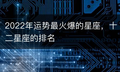 2022年运势最火爆的星座，十二星座的排名