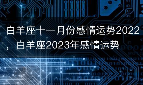 白羊座十一月份感情运势2022，白羊座2023年感情运势