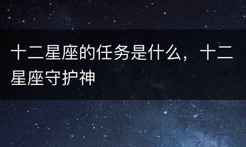 十二星座的任务是什么，十二星座守护神
