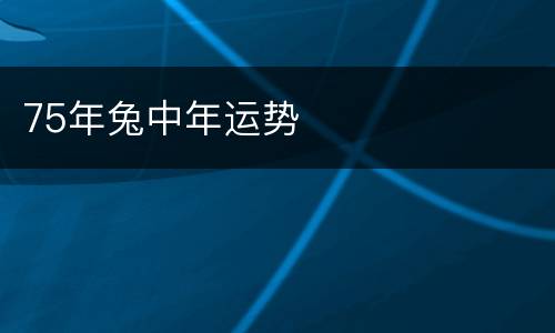 75年兔中年运势