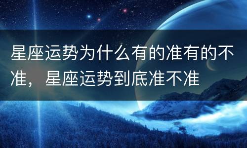 星座运势为什么有的准有的不准，星座运势到底准不准