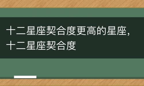 十二星座契合度更高的星座，十二星座契合度
