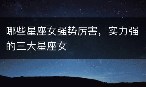 哪些星座女强势厉害，实力强的三大星座女