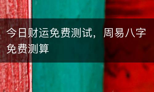 今日财运免费测试，周易八字免费测算