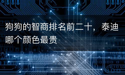 狗狗的智商排名前二十，泰迪哪个颜色最贵