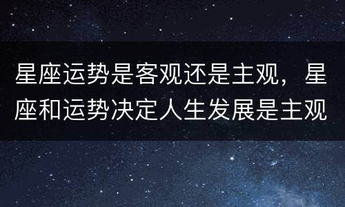 星座运势是客观还是主观，星座和运势决定人生发展是主观吗