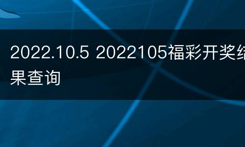 2022.10.5 2022105福彩开奖结果查询