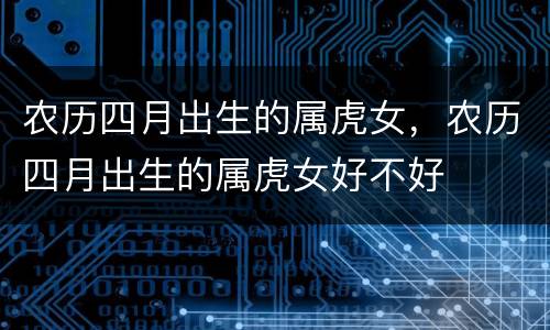农历四月出生的属虎女，农历四月出生的属虎女好不好