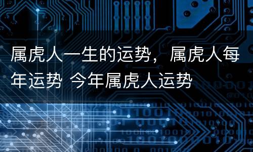 属虎人一生的运势，属虎人每年运势 今年属虎人运势