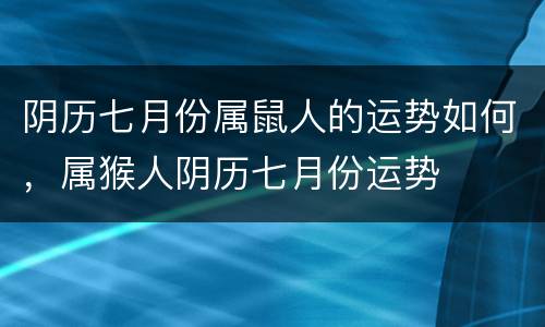 阴历七月份属鼠人的运势如何，属猴人阴历七月份运势