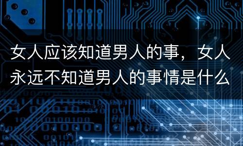 女人应该知道男人的事，女人永远不知道男人的事情是什么？