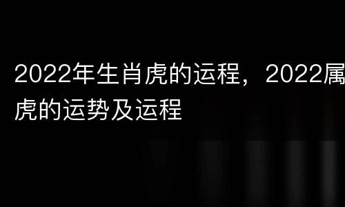 2022年生肖虎的运程，2022属虎的运势及运程