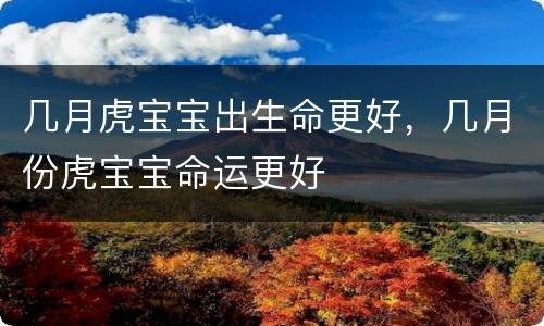 几月虎宝宝出生命更好，几月份虎宝宝命运更好