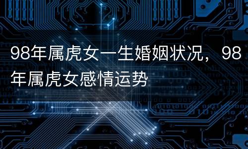 98年属虎女一生婚姻状况，98年属虎女感情运势