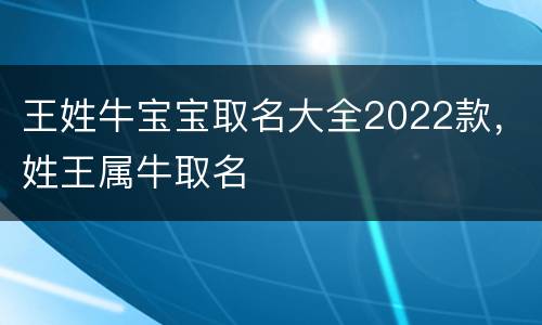 王姓牛宝宝取名大全2022款，姓王属牛取名