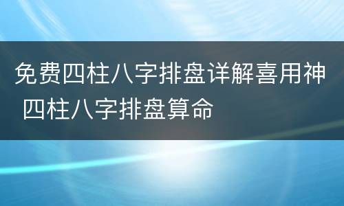 免费四柱八字排盘详解喜用神 四柱八字排盘算命