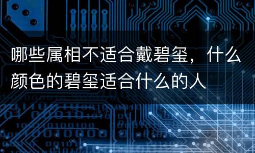 哪些属相不适合戴碧玺，什么颜色的碧玺适合什么的人