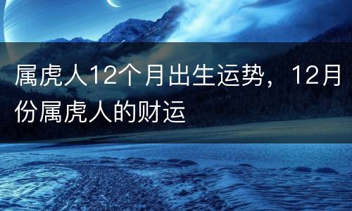 属虎人12个月出生运势，12月份属虎人的财运