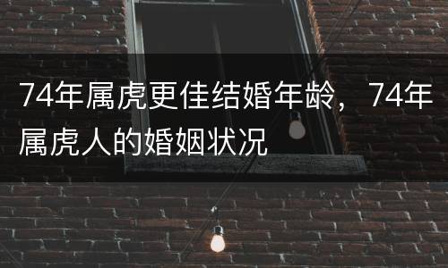 74年属虎更佳结婚年龄，74年属虎人的婚姻状况