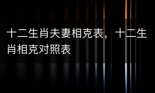 十二生肖夫妻相克表，十二生肖相克对照表