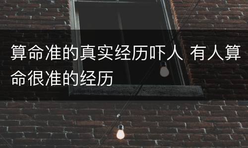 算命准的真实经历吓人 有人算命很准的经历