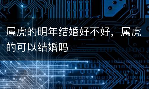 属虎的明年结婚好不好，属虎的可以结婚吗