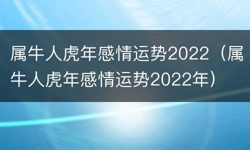 属牛人虎年感情运势2022（属牛人虎年感情运势2022年）