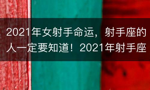 2021年女射手命运，射手座的人一定要知道！2021年射手座的感情运势