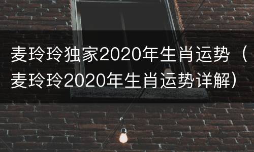 麦玲玲独家2020年生肖运势（麦玲玲2020年生肖运势详解）