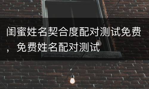 闺蜜姓名契合度配对测试免费，免费姓名配对测试