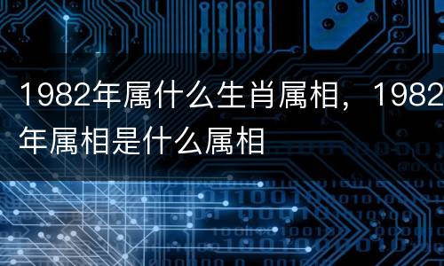 1982年属什么生肖属相，1982年属相是什么属相