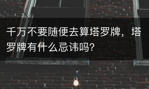 千万不要随便去算塔罗牌，塔罗牌有什么忌讳吗？